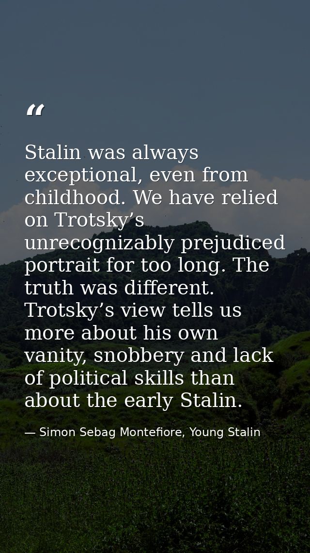 Stalin was always exceptional, even from childhood. We have relied on Trotsky’s unrecognizably prejudiced portrait for t — Simon Sebag Montefiore, Young Stalin