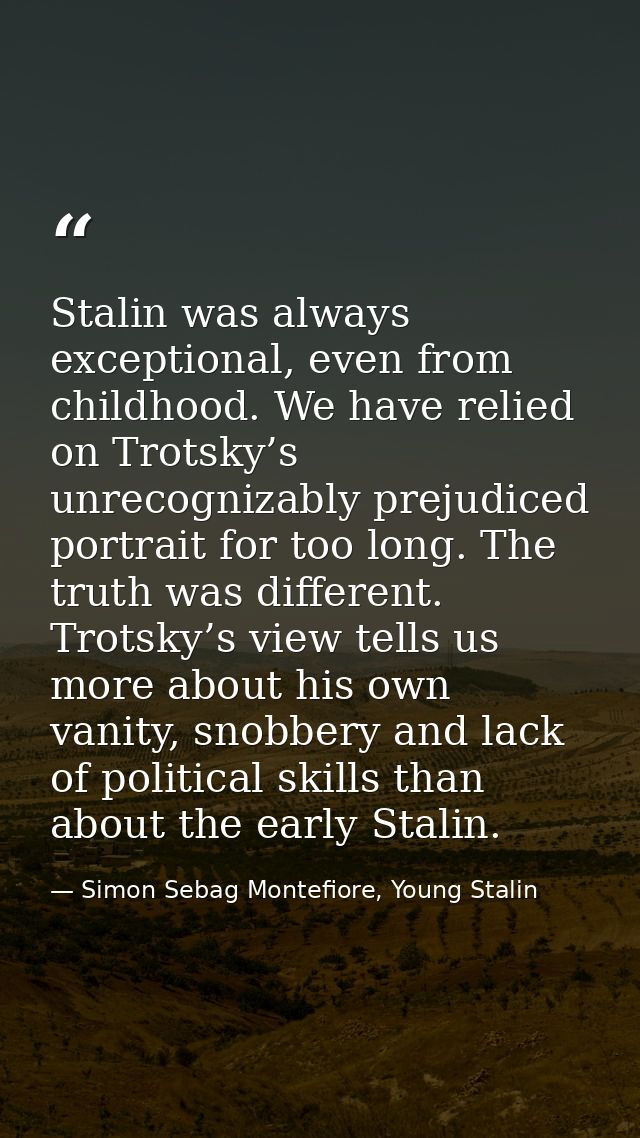 Stalin was always exceptional, even from childhood. We have relied on Trotsky’s unrecognizably prejudiced portrait for t — Simon Sebag Montefiore, Young Stalin
