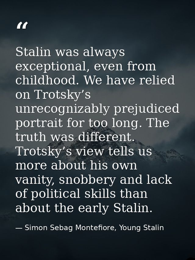 Stalin was always exceptional, even from childhood. We have relied on Trotsky’s unrecognizably prejudiced portrait for t — Simon Sebag Montefiore, Young Stalin