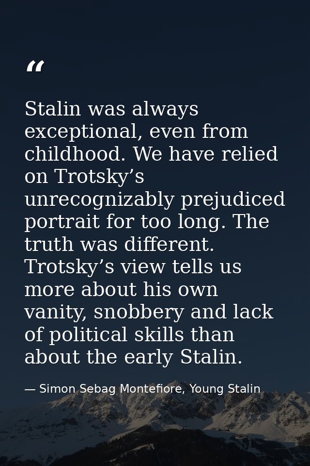 Stalin was always exceptional, even from childhood. We have relied on Trotsky’s unrecognizably prejudiced portrait for t — Simon Sebag Montefiore, Young Stalin