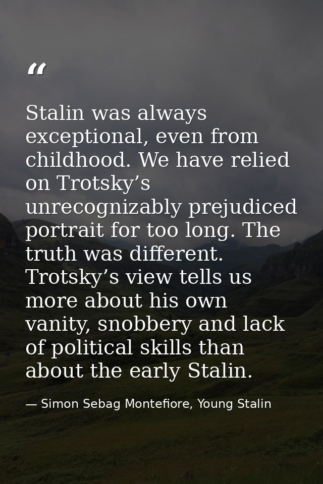 Stalin was always exceptional, even from childhood. We have relied on Trotsky’s unrecognizably prejudiced portrait for t — Simon Sebag Montefiore, Young Stalin