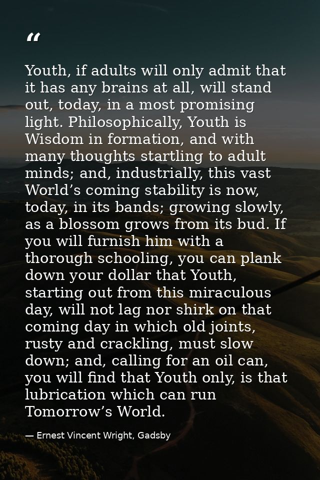 Youth, if adults will only admit that it has any brains at all, will stand out, today, in a most promising light. Philos — Ernest Vincent Wright, Gadsby
