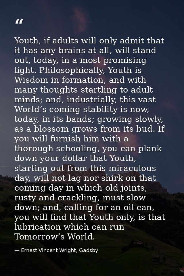 Youth, if adults will only admit that it has any brains at all, will stand out, today, in a most promising light. Philos — Ernest Vincent Wright, Gadsby