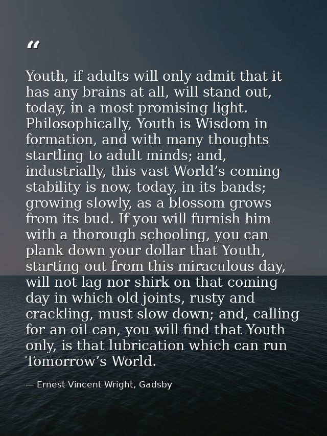Youth, if adults will only admit that it has any brains at all, will stand out, today, in a most promising light. Philos — Ernest Vincent Wright, Gadsby