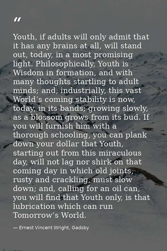 Youth, if adults will only admit that it has any brains at all, will stand out, today, in a most promising light. Philos — Ernest Vincent Wright, Gadsby