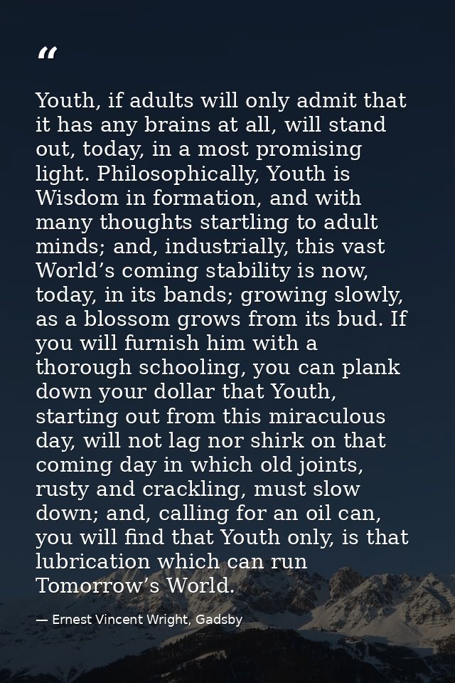 Youth, if adults will only admit that it has any brains at all, will stand out, today, in a most promising light. Philos — Ernest Vincent Wright, Gadsby