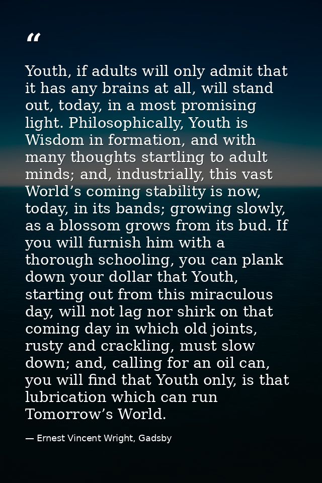 Youth, if adults will only admit that it has any brains at all, will stand out, today, in a most promising light. Philos — Ernest Vincent Wright, Gadsby
