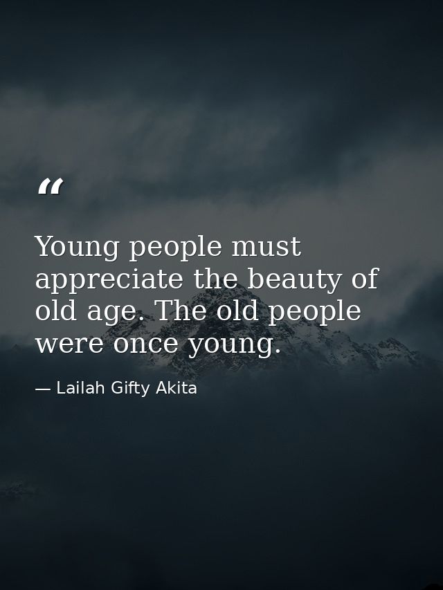 Young people must appreciate the beauty of old age. The old people were once young. — Lailah Gifty Akita