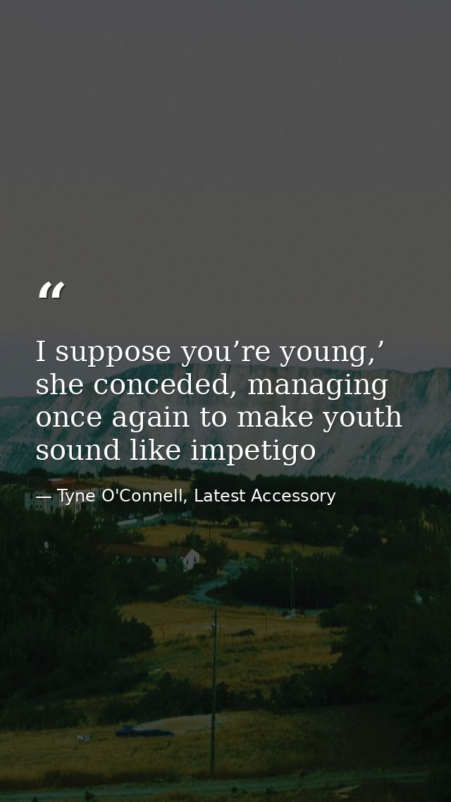 I suppose you’re young,’ she conceded, managing once again to make youth sound like impetigo — Tyne O'Connell, Latest Accessory