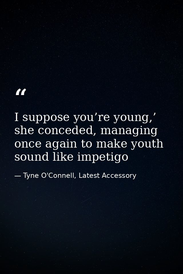 I suppose you’re young,’ she conceded, managing once again to make youth sound like impetigo — Tyne O'Connell, Latest Accessory