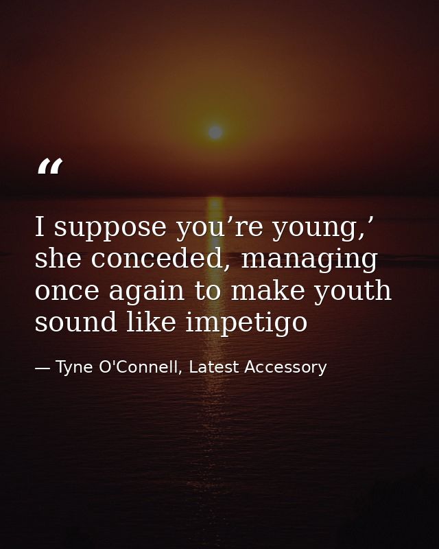 I suppose you’re young,’ she conceded, managing once again to make youth sound like impetigo — Tyne O'Connell, Latest Accessory