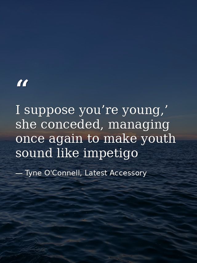 I suppose you’re young,’ she conceded, managing once again to make youth sound like impetigo — Tyne O'Connell, Latest Accessory