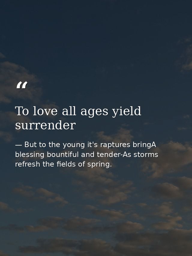 To love all ages yield surrender — But to the young it's raptures bringA blessing bountiful and tender-As storms refresh the fields of spring.
