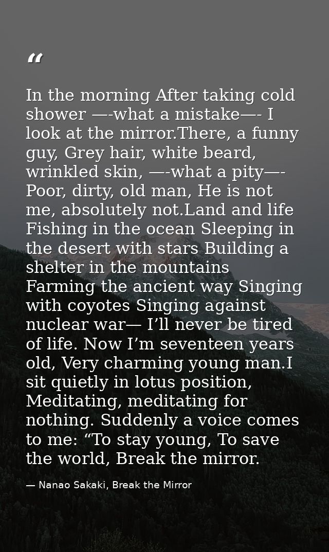 In the morning After taking cold shower —-what a mistake—- I look at the mirror.There, a funny guy, Grey hair, white bea — Nanao Sakaki, Break the Mirror