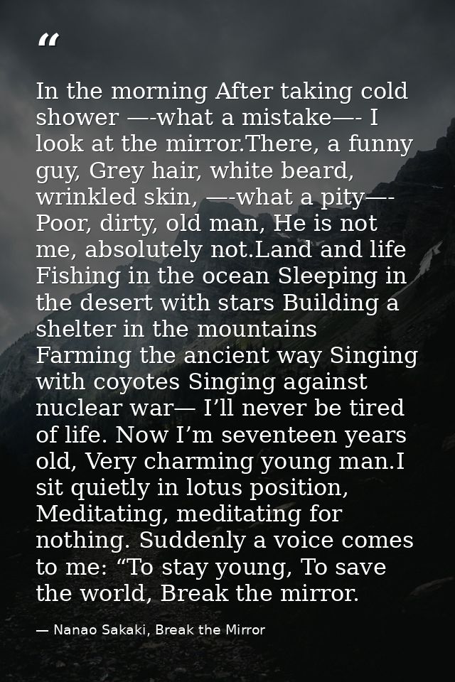 In the morning After taking cold shower —-what a mistake—- I look at the mirror.There, a funny guy, Grey hair, white bea — Nanao Sakaki, Break the Mirror