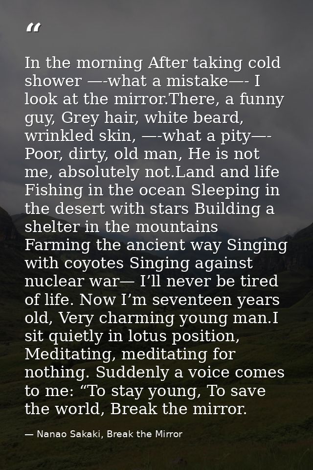 In the morning After taking cold shower —-what a mistake—- I look at the mirror.There, a funny guy, Grey hair, white bea — Nanao Sakaki, Break the Mirror