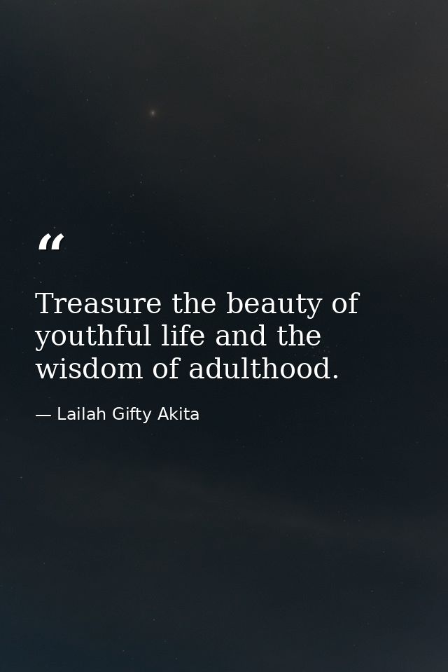 Treasure the beauty of youthful life and the wisdom of adulthood. — Lailah Gifty Akita