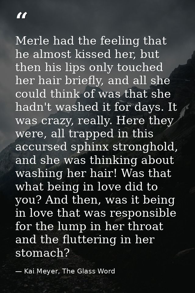 Merle had the feeling that he almost kissed her, but then his lips only touched her hair briefly, and all she could thin — Kai Meyer, The Glass Word