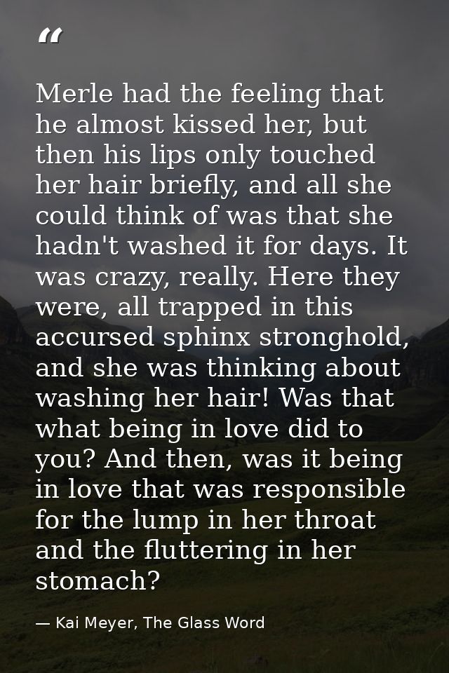 Merle had the feeling that he almost kissed her, but then his lips only touched her hair briefly, and all she could thin — Kai Meyer, The Glass Word