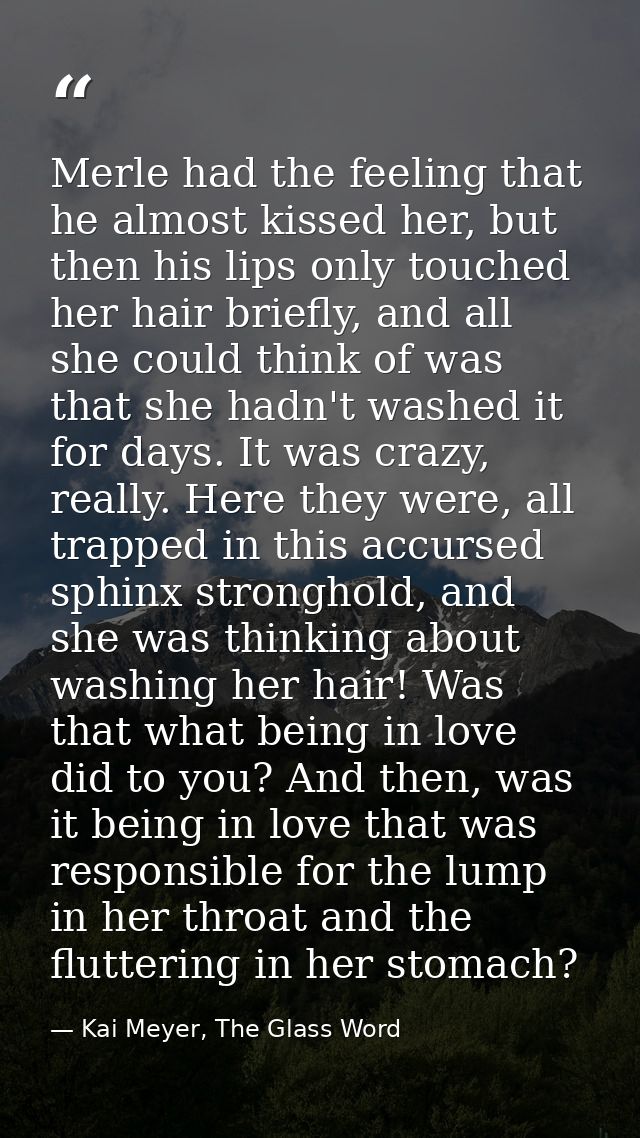 Merle had the feeling that he almost kissed her, but then his lips only touched her hair briefly, and all she could thin — Kai Meyer, The Glass Word