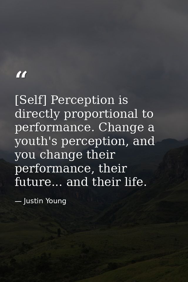 [Self] Perception is directly proportional to performance. Change a youth's perception, and you change their performance — Justin Young