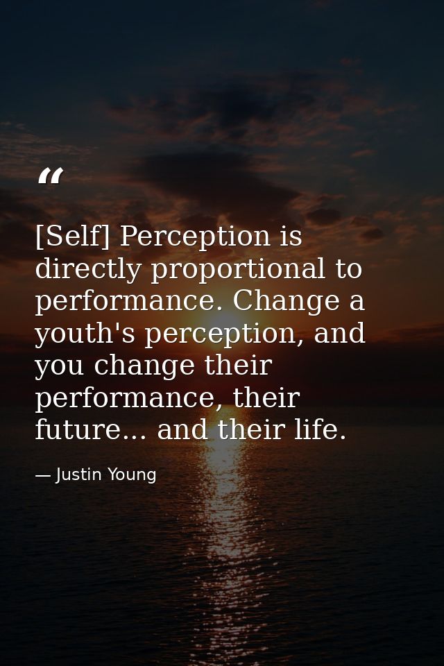 [Self] Perception is directly proportional to performance. Change a youth's perception, and you change their performance — Justin Young