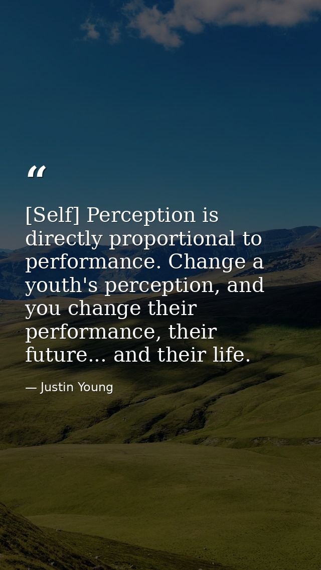 [Self] Perception is directly proportional to performance. Change a youth's perception, and you change their performance — Justin Young