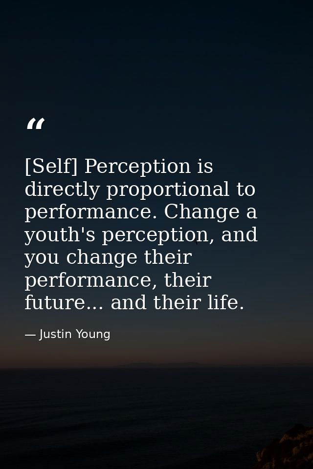 [Self] Perception is directly proportional to performance. Change a youth's perception, and you change their performance — Justin Young