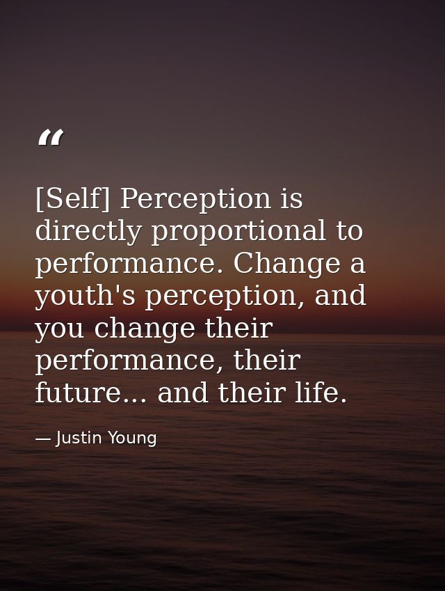 [Self] Perception is directly proportional to performance. Change a youth's perception, and you change their performance — Justin Young
