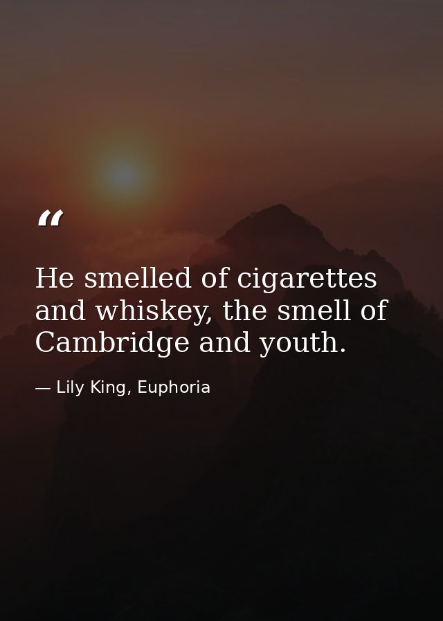He smelled of cigarettes and whiskey, the smell of Cambridge and youth. — Lily King, Euphoria