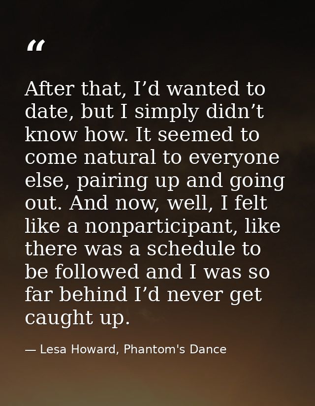 After that, I’d wanted to date, but I simply didn’t know how. It seemed to come natural to everyone else, pairing up and — Lesa Howard, Phantom's Dance