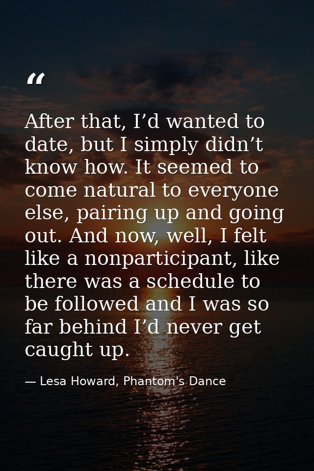After that, I’d wanted to date, but I simply didn’t know how. It seemed to come natural to everyone else, pairing up and — Lesa Howard, Phantom's Dance