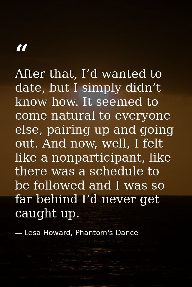 After that, I’d wanted to date, but I simply didn’t know how. It seemed to come natural to everyone else, pairing up and — Lesa Howard, Phantom's Dance