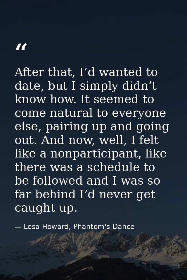 After that, I’d wanted to date, but I simply didn’t know how. It seemed to come natural to everyone else, pairing up and — Lesa Howard, Phantom's Dance