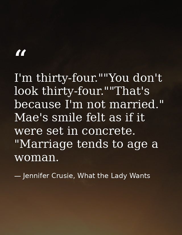 I'm thirty-four.""You don't look thirty-four.""That's because I'm not married." Mae's smile felt as if it were set in co — Jennifer Crusie, What the Lady Wants