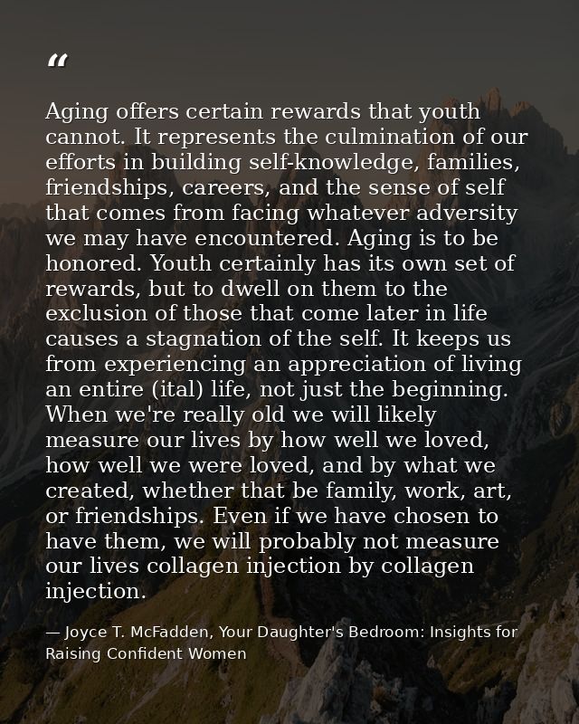 Aging offers certain rewards that youth cannot. It represents the culmination of our efforts in building self-knowledge, — Joyce T. McFadden, Your Daughter's Bedroom: Insights for Raising Confident Women