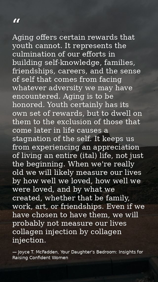 Aging offers certain rewards that youth cannot. It represents the culmination of our efforts in building self-knowledge, — Joyce T. McFadden, Your Daughter's Bedroom: Insights for Raising Confident Women