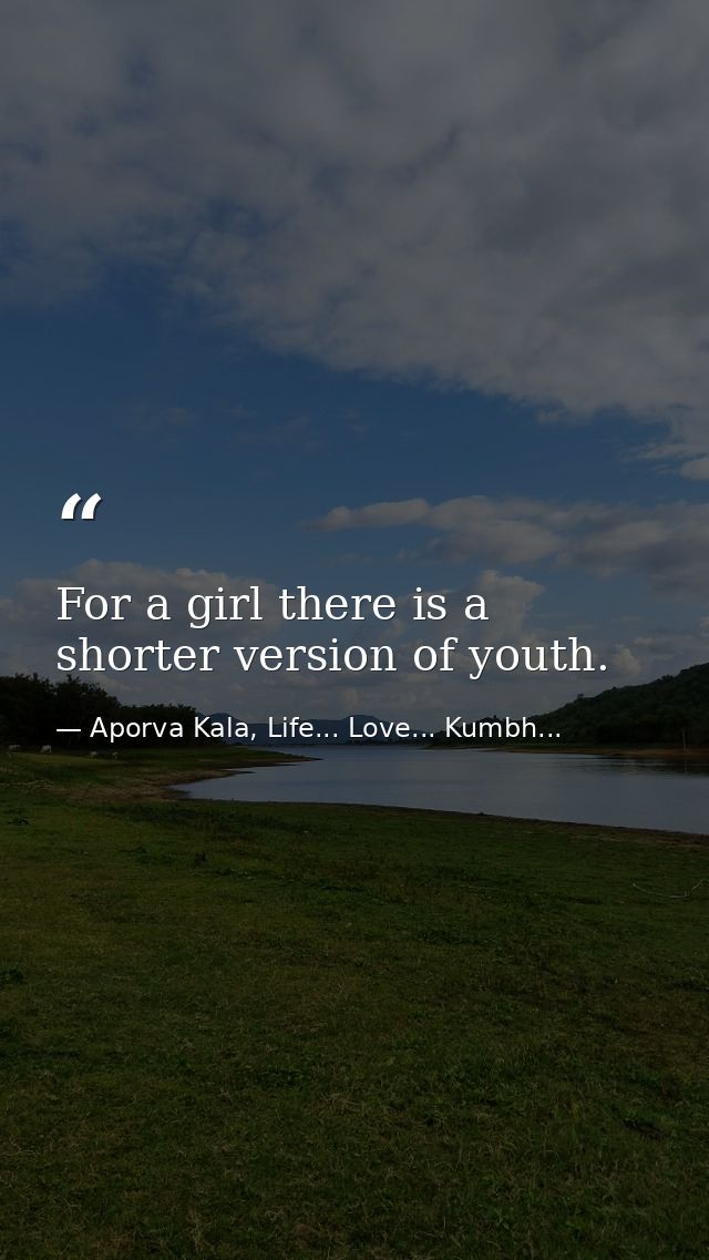 For a girl there is a shorter version of youth. — Aporva Kala, Life... Love... Kumbh...