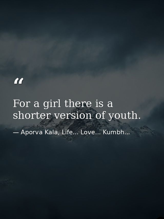For a girl there is a shorter version of youth. — Aporva Kala, Life... Love... Kumbh...
