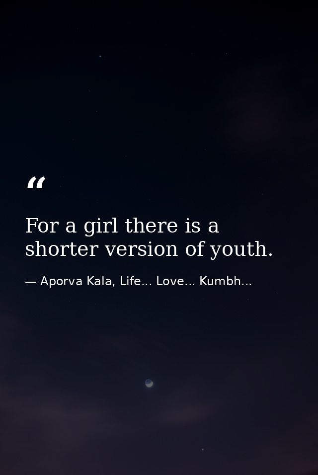 For a girl there is a shorter version of youth. — Aporva Kala, Life... Love... Kumbh...