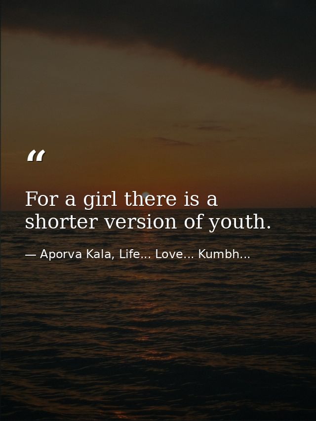 For a girl there is a shorter version of youth. — Aporva Kala, Life... Love... Kumbh...