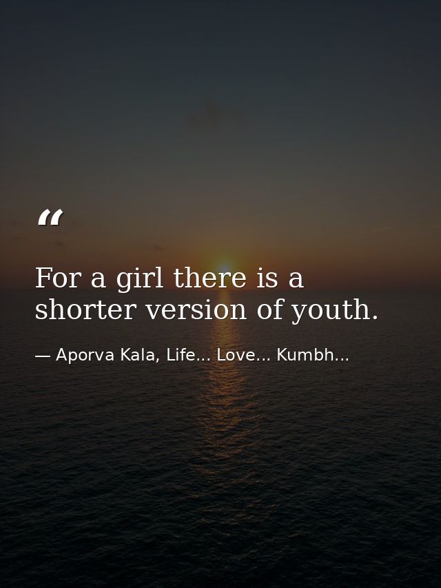 For a girl there is a shorter version of youth. — Aporva Kala, Life... Love... Kumbh...