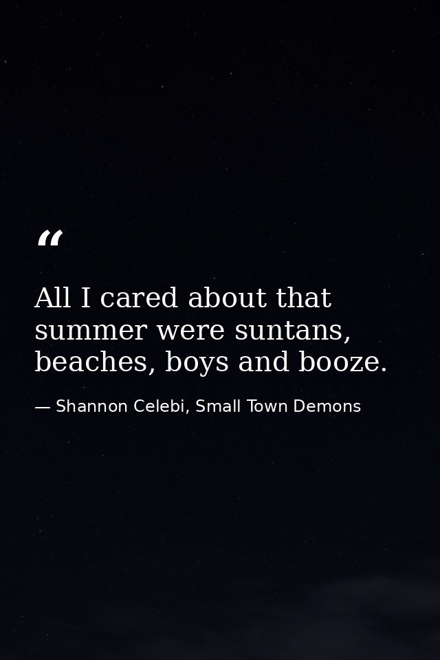 All I cared about that summer were suntans, beaches, boys and booze. — Shannon Celebi, Small Town Demons