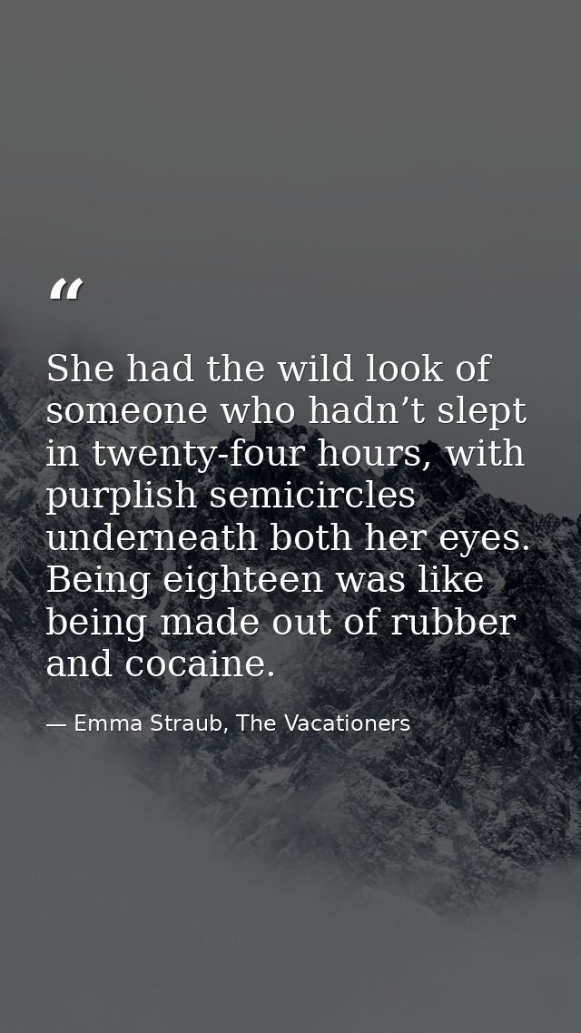 She had the wild look of someone who hadn’t slept in twenty-four hours, with purplish semicircles underneath both her ey — Emma Straub, The Vacationers
