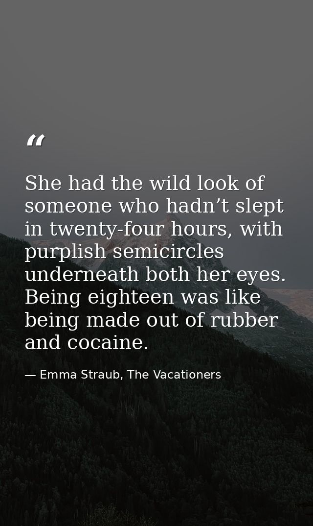 She had the wild look of someone who hadn’t slept in twenty-four hours, with purplish semicircles underneath both her ey — Emma Straub, The Vacationers