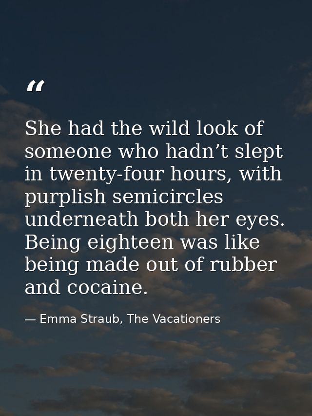She had the wild look of someone who hadn’t slept in twenty-four hours, with purplish semicircles underneath both her ey — Emma Straub, The Vacationers