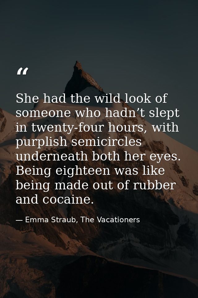 She had the wild look of someone who hadn’t slept in twenty-four hours, with purplish semicircles underneath both her ey — Emma Straub, The Vacationers