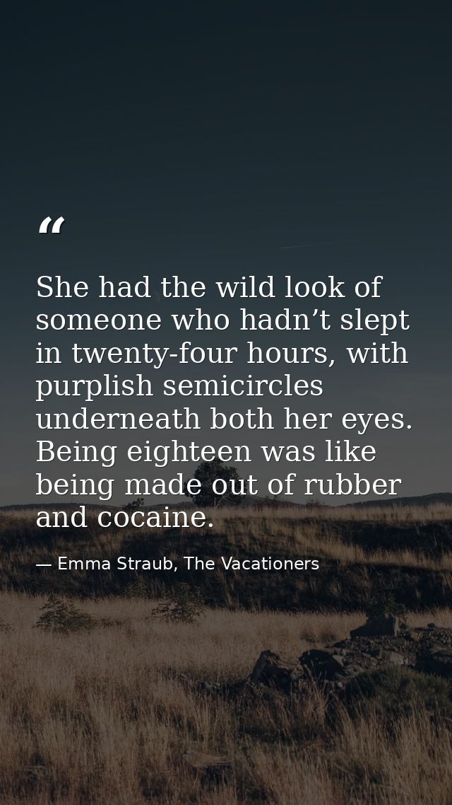 She had the wild look of someone who hadn’t slept in twenty-four hours, with purplish semicircles underneath both her ey — Emma Straub, The Vacationers