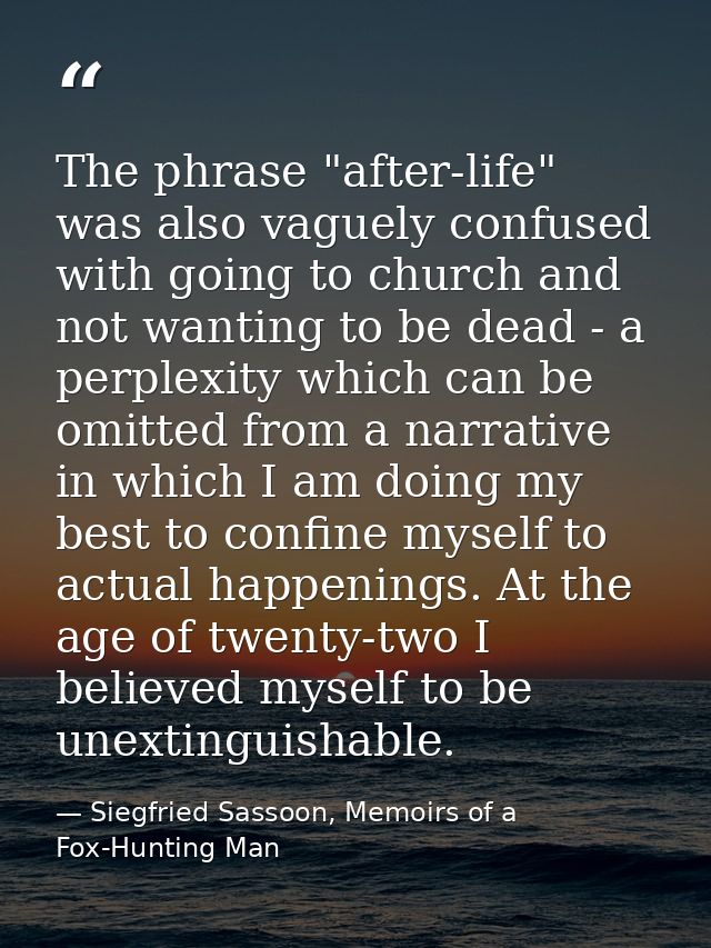 The phrase "after-life" was also vaguely confused with going to church and not wanting to be dead - a perplexity which c — Siegfried Sassoon, Memoirs of a Fox-Hunting Man