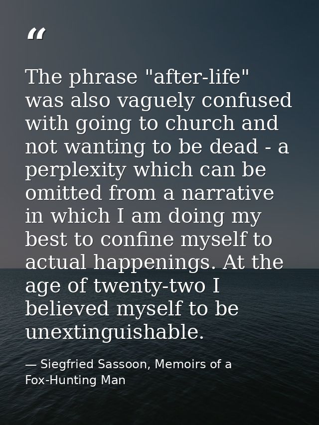 The phrase "after-life" was also vaguely confused with going to church and not wanting to be dead - a perplexity which c — Siegfried Sassoon, Memoirs of a Fox-Hunting Man